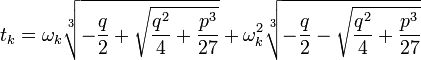 t_{k}=\omega _{k}{\sqrt[ {3}]{-{q \over 2}+{\sqrt  {{q^{{2}} \over 4}+{p^{{3}} \over 27}}}}}+\omega _{k}^{2}{\sqrt[ {3}]{-{q \over 2}-{\sqrt  {{q^{{2}} \over 4}+{p^{{3}} \over 27}}}}}