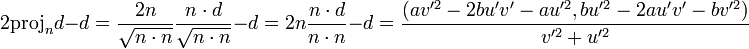 2{\mbox{proj}}_{n}d-d={\frac  {2n}{{\sqrt  {n\cdot n}}}}{\frac  {n\cdot d}{{\sqrt  {n\cdot n}}}}-d=2n{\frac  {n\cdot d}{n\cdot n}}-d={\frac  {(av'^{2}-2bu'v'-au'^{2},bu'^{2}-2au'v'-bv'^{2})}{v'^{2}+u'^{2}}}