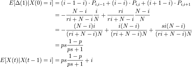 {\begin{aligned}E[\Delta (1)|X(0)=i]&=(i-1-i)\cdot P_{{i,i-1}}+(i-i)\cdot P_{{i,i}}+(i+1-i)\cdot P_{{i,i+1}}\\&=-{\frac  {N-i}{ri+N-i}}{\frac  {i}{N}}+{\frac  {ri}{ri+N-i}}{\frac  {N-i}{N}}\\&=-{\frac  {(N-i)i}{(ri+N-i)N}}+{\frac  {i(N-i)}{(ri+N-i)N}}+{\frac  {si(N-i)}{(ri+N-i)N}}\\&=ps{\dfrac  {1-p}{ps+1}}\\E[X(t)|X(t-1)=i]&=ps{\dfrac  {1-p}{ps+1}}+i\end{aligned}}