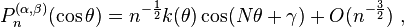 P_{n}^{{(\alpha ,\beta )}}(\cos \theta )=n^{{-{\frac  {1}{2}}}}k(\theta )\cos(N\theta +\gamma )+O(n^{{-{\frac  {3}{2}}}})~,