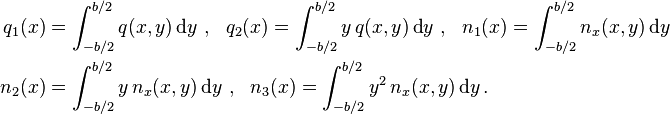 {\begin{aligned}q_{1}(x)&=\int _{{-b/2}}^{{b/2}}q(x,y)\,{\text{d}}y~,~~q_{2}(x)=\int _{{-b/2}}^{{b/2}}y\,q(x,y)\,{\text{d}}y~,~~n_{1}(x)=\int _{{-b/2}}^{{b/2}}n_{x}(x,y)\,{\text{d}}y\\n_{2}(x)&=\int _{{-b/2}}^{{b/2}}y\,n_{x}(x,y)\,{\text{d}}y~,~~n_{3}(x)=\int _{{-b/2}}^{{b/2}}y^{2}\,n_{x}(x,y)\,{\text{d}}y\,.\end{aligned}}