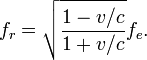 f_{r}={\sqrt  {{\frac  {1-v/c}{1+v/c}}}}f_{e}.