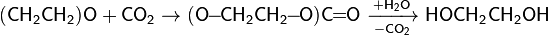 {\mathsf  {(CH_{2}CH_{2})O+CO_{2}}}\rightarrow {\mathsf  {(O\!\!-\!\!CH_{2}CH_{2}\!\!-\!\!O)C\!\!=\!\!O\ {\xrightarrow[ {-CO_{2}}]{+H_{2}O}}\ HOCH_{2}CH_{2}OH}}