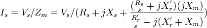 I_{s}=V_{s}/Z_{m}=V_{s}/(R_{s}+jX_{s}+{\frac  {({\frac  {R_{s}}{s}}+jX_{r}^{'})(jX_{m})}{{\frac  {R_{r}^{'}}{s}}+j(X_{r}^{'}+X_{m})}})