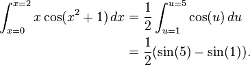 {\begin{aligned}\int _{{x=0}}^{{x=2}}x\cos(x^{2}+1)\,dx&{}={\frac  {1}{2}}\int _{{u=1}}^{{u=5}}\cos(u)\,du\\&{}={\frac  {1}{2}}(\sin(5)-\sin(1)).\end{aligned}}