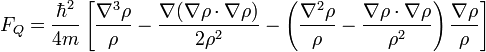 F_{Q}={\frac  {\hbar ^{2}}{4m}}\left[{\frac  {\nabla ^{3}\rho }{\rho }}-{\frac  {\nabla (\nabla \rho \cdot \nabla \rho )}{2\rho ^{2}}}-\left({\frac  {\nabla ^{2}\rho }{\rho }}-{\frac  {\nabla \rho \cdot \nabla \rho }{\rho ^{2}}}\right){\frac  {\nabla \rho }{\rho }}\right]