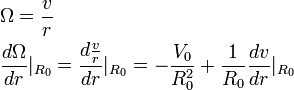 {\begin{aligned}&\Omega ={\frac  {v}{r}}\\&{\frac  {d\Omega }{dr}}|_{{R_{{0}}}}={\frac  {d{\frac  {v}{r}}}{dr}}|_{{R_{{0}}}}=-{\frac  {V_{{0}}}{R_{{0}}^{{2}}}}+{\frac  {1}{R_{{0}}}}{\frac  {dv}{dr}}|_{{R_{{0}}}}\\\end{aligned}}