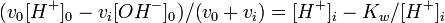 (v_{{0{^{{}}}}}[H^{+}]_{0}-v_{i}[OH^{-}]_{0})/(v_{0}+v_{i})=[H^{+}]_{i}-K_{w}/[H^{+}]_{i}