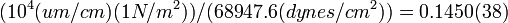 {(10^{4}(um/cm)(1N/m^{2}))}/{(68947.6(dynes/cm^{2}))}=0.1450(38)