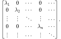 {\begin{bmatrix}\lambda _{{1}}&0&\cdots &0&\cdots \\0&\lambda _{{2}}&\cdots &0&\cdots \\\vdots &\vdots &\ddots &\vdots &\cdots \\0&0&\cdots &\lambda _{{n}}&\cdots \\\vdots &\vdots &\cdots &\vdots &\ddots \end{bmatrix}}.