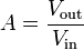 A={\frac  {V_{{\mathrm  {out}}}}{V_{{\mathrm  {in}}}}}