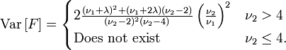 {\mbox{Var}}\left[F\right]={\begin{cases}2{\frac  {(\nu _{1}+\lambda )^{2}+(\nu _{1}+2\lambda )(\nu _{2}-2)}{(\nu _{2}-2)^{2}(\nu _{2}-4)}}\left({\frac  {\nu _{2}}{\nu _{1}}}\right)^{2}&\nu _{2}>4\\{\mbox{Does not exist}}&\nu _{2}\leq 4.\\\end{cases}}