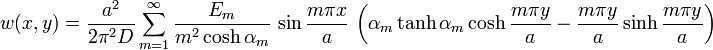 w(x,y)={\frac  {a^{2}}{2\pi ^{2}D}}\sum _{{m=1}}^{\infty }{\frac  {E_{m}}{m^{2}\cosh \alpha _{m}}}\,\sin {\frac  {m\pi x}{a}}\,\left(\alpha _{m}\tanh \alpha _{m}\cosh {\frac  {m\pi y}{a}}-{\frac  {m\pi y}{a}}\sinh {\frac  {m\pi y}{a}}\right)