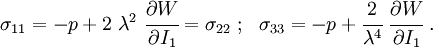 \sigma _{{11}}=-p+2~\lambda ^{2}~{\cfrac  {\partial W}{\partial I_{1}}}=\sigma _{{22}}~;~~\sigma _{{33}}=-p+{\cfrac  {2}{\lambda ^{4}}}~{\cfrac  {\partial W}{\partial I_{1}}}~.