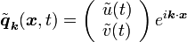 {\tilde  {{\boldsymbol  {q}}}}_{{{\boldsymbol  {k}}}}({\boldsymbol  {x}},t)=\left({\begin{array}{c}{\tilde  {u}}(t)\\{\tilde  {v}}(t)\end{array}}\right)e^{{i{\boldsymbol  {k}}\cdot {\boldsymbol  {x}}}}