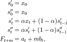 {\begin{aligned}s'_{0}&=x_{0}\\s''_{0}&=x_{0}\\s'_{{t}}&=\alpha x_{{t}}+(1-\alpha )s'_{{t-1}}\\s''_{{t}}&=\alpha s'_{{t}}+(1-\alpha )s''_{{t-1}}\\F_{{t+m}}&=a_{t}+mb_{t},\end{aligned}}