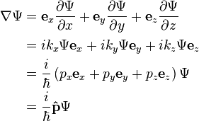 {\begin{aligned}\nabla \Psi &={\mathbf  {e}}_{x}{\frac  {\partial \Psi }{\partial x}}+{\mathbf  {e}}_{y}{\frac  {\partial \Psi }{\partial y}}+{\mathbf  {e}}_{z}{\frac  {\partial \Psi }{\partial z}}\\&=ik_{x}\Psi {\mathbf  {e}}_{x}+ik_{y}\Psi {\mathbf  {e}}_{y}+ik_{z}\Psi {\mathbf  {e}}_{z}\\&={\frac  {i}{\hbar }}\left(p_{x}{\mathbf  {e}}_{x}+p_{y}{\mathbf  {e}}_{y}+p_{z}{\mathbf  {e}}_{z}\right)\Psi \\&={\frac  {i}{\hbar }}{\mathbf  {{\hat  {p}}}}\Psi \\\end{aligned}}\,\!