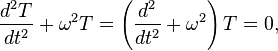 {\frac  {d^{2}{T}}{d{t}^{2}}}+\omega ^{2}T=\left({d^{2} \over dt^{2}}+\omega ^{2}\right)T=0,