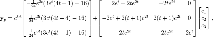 {\mathbf  {y}}_{p}=e^{{tA}}{\begin{bmatrix}-{1 \over 24}e^{{3t}}(3e^{t}(4t-1)-16)\\\\{1 \over 24}e^{{3t}}(3e^{t}(4t+4)-16)\\\\{1 \over 24}e^{{3t}}(3e^{t}(4t-1)-16)\end{bmatrix}}+{\begin{bmatrix}2e^{t}-2te^{{2t}}&-2te^{{2t}}&0\\\\-2e^{t}+2(t+1)e^{{2t}}&2(t+1)e^{{2t}}&0\\\\2te^{{2t}}&2te^{{2t}}&2e^{t}\end{bmatrix}}{\begin{bmatrix}c_{1}\\c_{2}\\c_{3}\end{bmatrix}}~,