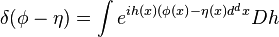 \delta (\phi -\eta )=\int e^{{ih(x)(\phi (x)-\eta (x)d^{d}x}}Dh