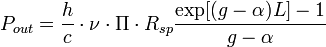 P_{{out}}={\frac  {h}{c}}\cdot \nu \cdot \Pi \cdot R_{{sp}}{\frac  {\exp[(g-\alpha )L]-1}{g-\alpha }}