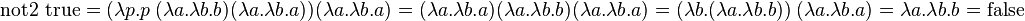 \operatorname {not2}\ \operatorname {true}=(\lambda p.p\ (\lambda a.\lambda b.b)(\lambda a.\lambda b.a))(\lambda a.\lambda b.a)=(\lambda a.\lambda b.a)(\lambda a.\lambda b.b)(\lambda a.\lambda b.a)=(\lambda b.(\lambda a.\lambda b.b))\ (\lambda a.\lambda b.a)=\lambda a.\lambda b.b=\operatorname {false}