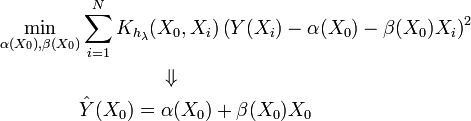 {\begin{aligned}&\min _{{\alpha (X_{0}),\beta (X_{0})}}\sum \limits _{{i=1}}^{N}{K_{{h_{{\lambda }}}}(X_{0},X_{i})\left(Y(X_{i})-\alpha (X_{0})-\beta (X_{{0}})X_{i}\right)^{2}}\\&\,\,\,\,\,\,\,\,\,\,\,\,\,\,\,\,\,\,\,\,\,\,\,\,\,\,\,\,\,\,\,\,\,\,\,\,\,\,\,\,\,\,\,\,\,\,\,\,\,\Downarrow \\&\,\,\,\,\,\,\,\,\,\,\,\,\,\,\,\,\,\,\,\,\,\,\,\,\,{\hat  {Y}}(X_{{0}})=\alpha (X_{{0}})+\beta (X_{{0}})X_{{0}}\\\end{aligned}}