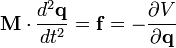 {\mathbf  {M}}\cdot {\frac  {d^{{2}}{\mathbf  {q}}}{dt^{{2}}}}={\mathbf  {f}}=-{\frac  {\partial V}{\partial {\mathbf  {q}}}}