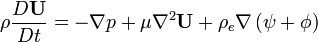 \rho {\frac  {D{\mathbf  {U}}}{Dt}}=-\nabla p+\mu \nabla ^{2}{\mathbf  {U}}+\rho _{e}\nabla \left(\psi +\phi \right)