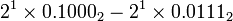 2^{1}\times 0.1000_{2}-2^{1}\times 0.0111_{2}