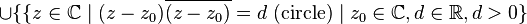 \cup \{\{z\in \mathbb{C} \mid (z-z_{0})\overline {(z-z_{0})}=d\ {\text{(circle)}}\mid z_{0}\in \mathbb{C} ,d\in \mathbb{R} ,d>0\}