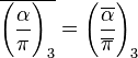 \overline {{\Bigg (}{\frac  {\alpha }{\pi }}{\Bigg )}_{3}}={\Bigg (}{\frac  {\overline {\alpha }}{\overline {\pi }}}{\Bigg )}_{3}