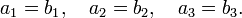 a_{1}=b_{1},\quad a_{2}=b_{2},\quad a_{3}=b_{3}.\,