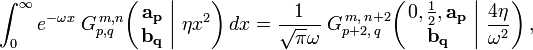 
\int_{0}^{\infty} e^{- \omega x} \; G_{p,q}^{\,m,n} \!\left( \left. \begin{matrix} \mathbf{a_p} \\ \mathbf{b_q} \end{matrix} \; \right| \, \eta x^2 \right) dx =
\frac{1}{\sqrt{\pi} \omega} \; G_{p+2,\,q}^{\,m,\,n+2} \!\left( \left. \begin{matrix} 0, \frac{1}{2}, \mathbf{a_p} \\ \mathbf{b_q} \end{matrix} \; \right| \, \frac{4 \eta}{\omega^2} \right) ,
