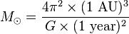 M_{\odot }={\frac  {4\pi ^{2}\times (1\ {{\rm {AU}}})^{3}}{G\times (1\ {{\rm {year}}})^{2}}}