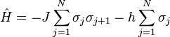 {\hat  H}=-J\sum _{{j=1}}^{{N}}\sigma _{j}\sigma _{{j+1}}-h\sum _{{j=1}}^{{N}}\sigma _{j}