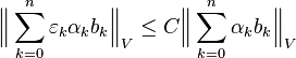 {\Bigl \|}\sum _{{k=0}}^{n}\varepsilon _{k}\alpha _{k}b_{k}{\Bigr \|}_{V}\leq C{\Bigl \|}\sum _{{k=0}}^{n}\alpha _{k}b_{k}{\Bigr \|}_{V}