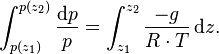 \ \int _{{p(z_{1})}}^{{p(z_{2})}}{\frac  {{\mathrm  {d}}p}{p}}=\int _{{z_{1}}}^{{z_{2}}}{\frac  {-g}{R\cdot T}}\,{\mathrm  {d}}z.