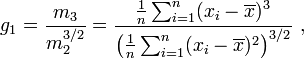 g_{1}={\frac  {m_{3}}{m_{2}^{{3/2}}}}={\frac  {{\tfrac  {1}{n}}\sum _{{i=1}}^{n}(x_{i}-\overline {x})^{3}}{\left({\tfrac  {1}{n}}\sum _{{i=1}}^{n}(x_{i}-\overline {x})^{2}\right)^{{3/2}}}}\ ,