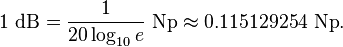 1\ {{\rm {dB}}}={\frac  {1}{20\log _{{10}}e}}\ {{\rm {Np}}}\approx 0{.}115129254\ {{\rm {Np}}}.\,