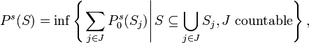 P^{s}(S)=\inf \left\{\left.\sum _{{j\in J}}P_{0}^{s}(S_{j})\right|S\subseteq \bigcup _{{j\in J}}S_{j},J{\text{ countable}}\right\},