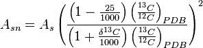 A_{{sn}}=A_{s}\left({\frac  {\left(1-{\frac  {25}{1000}}\right)\left({\frac  {^{{13}}C}{^{{12}}C}}\right)_{{PDB}}}{\left(1+{\frac  {\delta ^{{13}}C}{1000}}\right)\left({\frac  {^{{13}}C}{^{{12}}C}}\right)_{{PDB}}}}\right)^{2}