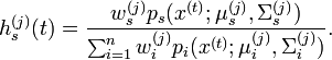 h_{s}^{{(j)}}(t)={\frac  {w_{s}^{{(j)}}p_{s}(x^{{(t)}};\mu _{s}^{{(j)}},\Sigma _{s}^{{(j)}})}{\sum _{{i=1}}^{n}w_{i}^{{(j)}}p_{i}(x^{{(t)}};\mu _{i}^{{(j)}},\Sigma _{i}^{{(j)}})}}.