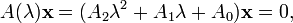 A(\lambda ){\mathbf  {x}}=(A_{2}\lambda ^{2}+A_{1}\lambda +A_{0}){\mathbf  {x}}=0,\,