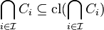 \bigcap _{{i\in {\mathcal  {I}}}}C_{i}\subseteq \operatorname {cl}(\bigcap _{{i\in {\mathcal  {I}}}}C_{i})