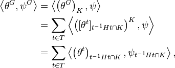 {\begin{aligned}\left\langle \theta ^{{G}},\psi ^{{G}}\right\rangle &=\left\langle \left(\theta ^{{G}}\right)_{{K}},\psi \right\rangle \\&=\sum _{{t\in T}}\left\langle \left([\theta ^{{t}}]_{{t^{{-1}}Ht\cap K}}\right)^{{K}},\psi \right\rangle \\&=\sum _{{t\in T}}\left\langle \left(\theta ^{{t}}\right)_{{t^{{-1}}Ht\cap K}},\psi _{{t^{{-1}}Ht\cap K}}\right\rangle ,\end{aligned}}