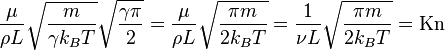 {\frac  {\mu }{\rho L}}{\sqrt  {{\frac  {m}{\gamma k_{B}T}}}}{\sqrt  {{\frac  {\gamma \pi }{2}}}}={\frac  {\mu }{\rho L}}{\sqrt  {{\frac  {\pi m}{2k_{B}T}}}}={\frac  {1}{\nu L}}{\sqrt  {{\frac  {\pi m}{2k_{B}T}}}}={\mathrm  {Kn}}