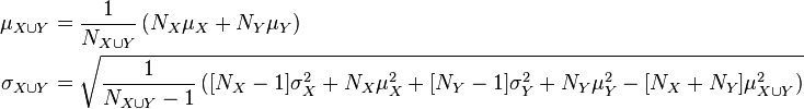 {\begin{aligned}\mu _{{X\cup Y}}&={\frac  {1}{N_{{X\cup Y}}}}\left(N_{X}\mu _{X}+N_{Y}\mu _{Y}\right)\\\sigma _{{X\cup Y}}&={\sqrt  {{\frac  {1}{N_{{X\cup Y}}-1}}\left([N_{X}-1]\sigma _{X}^{2}+N_{X}\mu _{X}^{2}+[N_{Y}-1]\sigma _{Y}^{2}+N_{Y}\mu _{Y}^{2}-[N_{X}+N_{Y}]\mu _{{X\cup Y}}^{2}\right)}}\end{aligned}}