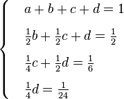 {\begin{cases}&a+b+c+d=1\\[6pt]&{\frac  {1}{2}}b+{\frac  {1}{2}}c+d={\frac  {1}{2}}\\[6pt]&{\frac  {1}{4}}c+{\frac  {1}{2}}d={\frac  {1}{6}}\\[6pt]&{\frac  {1}{4}}d={\frac  {1}{24}}\end{cases}}