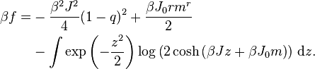 {\begin{aligned}\beta f=&-{\dfrac  {\beta ^{2}J^{2}}{4}}(1-q)^{2}+{\dfrac  {\beta J_{0}rm^{r}}{2}}\\&-\int \exp \left(-{\frac  {z^{2}}{2}}\right)\log \left(2\cosh \left(\beta Jz+\beta J_{{0}}m\right)\right)\,{\mathrm  {d}}z.\end{aligned}}